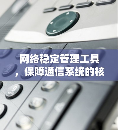 网络稳定管理工具，保障通信系统的核心要素