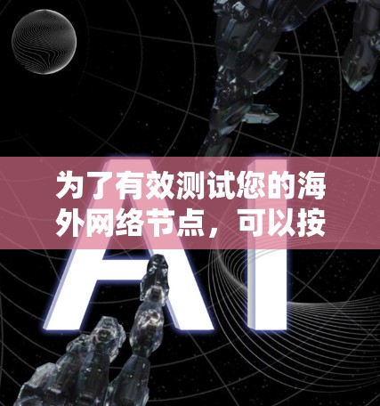 为了有效测试您的海外网络节点，可以按照以下步骤进行