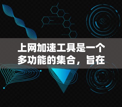 上网加速工具是一个多功能的集合，旨在优化网络性能、保护隐私和绕过限制。以下是各种工具的详细介绍和使用建议