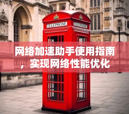 网络加速助手使用指南，实现网络性能优化