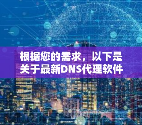 根据您的需求，以下是关于最新DNS代理软件的详细信息和建议