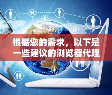 根据您的需求，以下是一些建议的浏览器代理工具合集，分为不同使用场景和功能级别