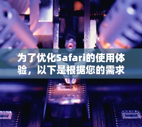为了优化Safari的使用体验，以下是根据您的需求整理的Safari代理工具合集，帮助您提升效率和保护隐私