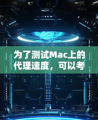 为了测试Mac上的代理速度，可以考虑以下几款工具，每款都有其独特的优势和适用场景