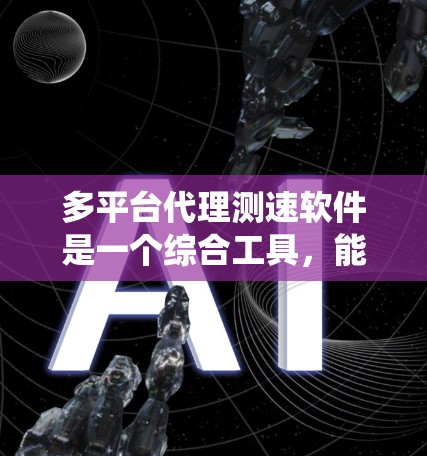 多平台代理测速软件是一个综合工具，能够在不同操作系统和设备上进行网络和应用性能测试。以下是对该软件的详细分析和建议