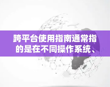 跨平台使用指南通常指的是在不同操作系统、设备或平台上使用某个软件、服务或技术的指南。以下是一些常见的跨平台使用指南，具体取决于你想要实现的场景