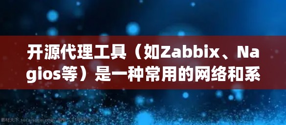 开源代理工具（如Zabbix、Nagios等）是一种常用的网络和系统监控工具，用于实时监控和管理网络设备、服务器、应用程序等资源的状态和性能。以下是使用开源代理工具的一般方法