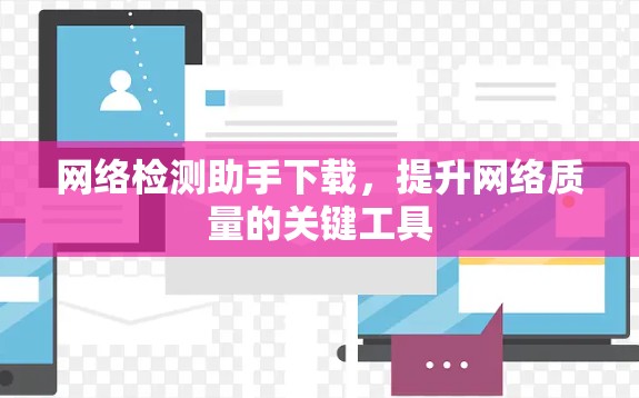 网络检测助手下载，提升网络质量的关键工具