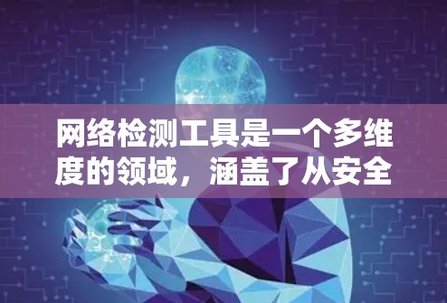 网络检测工具是一个多维度的领域，涵盖了从安全审计到协议分析的多个方面。以下是根据不同需求和场景整理的网络检测工具列表，帮助您选择最适合的工具