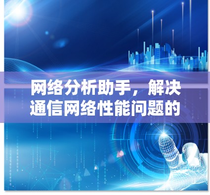 网络分析助手，解决通信网络性能问题的高效方法