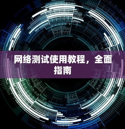 网络测试使用教程，全面指南