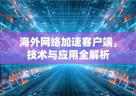 海外网络加速客户端，技术与应用全解析