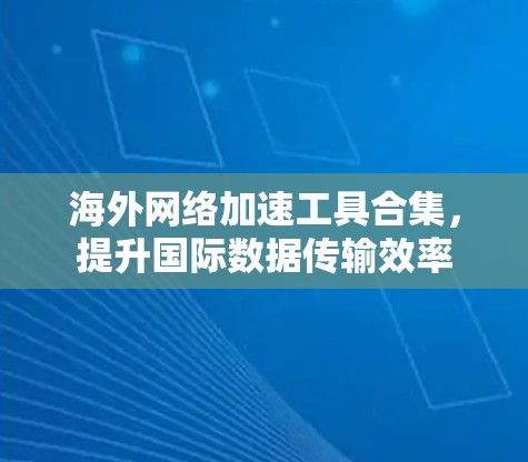 海外网络加速工具合集，提升国际数据传输效率