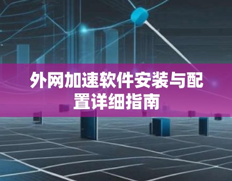 外网加速软件安装与配置详细指南