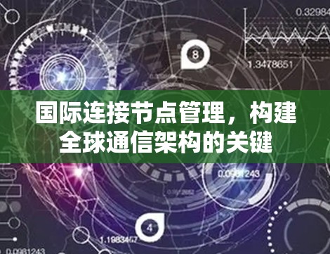 国际连接节点管理，构建全球通信架构的关键