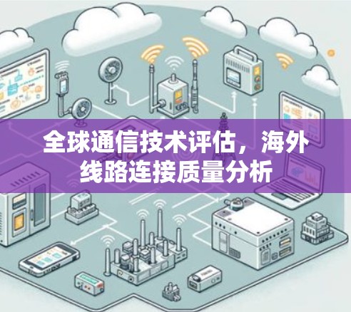 全球通信技术评估，海外线路连接质量分析