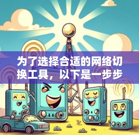 为了选择合适的网络切换工具，以下是一步步的指南