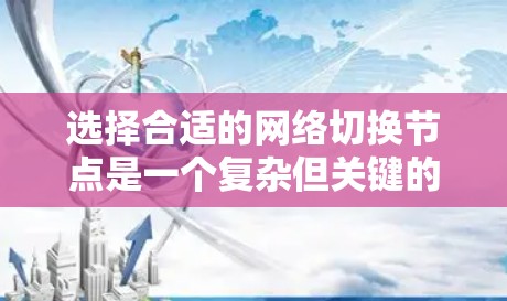 选择合适的网络切换节点是一个复杂但关键的任务，需要综合考虑多个因素。以下是对网络切换节点选择的详细分析和建议