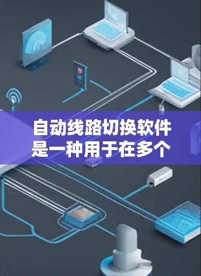 自动线路切换软件是一种用于在多个网络路径之间自动切换的解决方案，旨在提高网络的可靠性、性能和安全性。以下是对这一软件的详细分析和总结