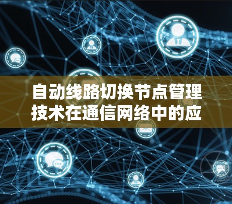 自动线路切换节点管理技术在通信网络中的应用与优化
