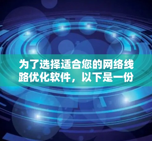 为了选择适合您的网络线路优化软件，以下是一份详细的分析和建议