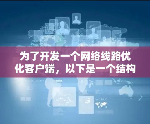 为了开发一个网络线路优化客户端，以下是一个结构化的步骤指南