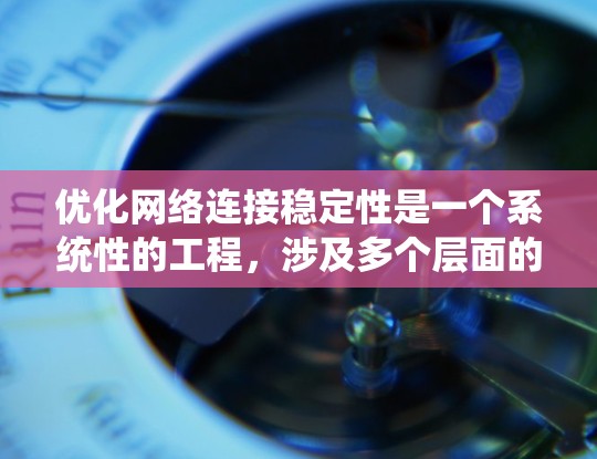 优化网络连接稳定性是一个系统性的工程，涉及多个层面的调整和优化。以下是一个有条理的步骤指南，帮助您逐步提升网络稳定性