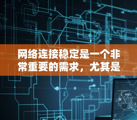 网络连接稳定是一个非常重要的需求，尤其是在现代网络环境下，连接的不稳定可能会导致各种问题，如视频会议中断、在线游戏卡顿、文件传输失败等。以下是一些可以帮助你保持网络连接稳定的工具和技巧