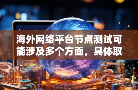 海外网络平台节点测试可能涉及多个方面，具体取决于你想测试的内容。以下是一些可能的测试内容和方法