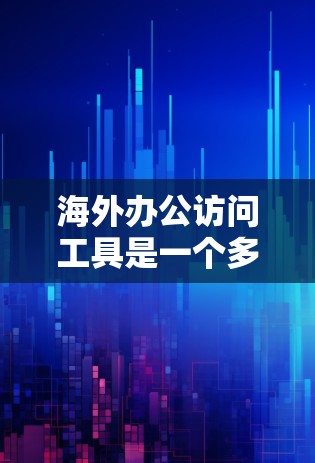 海外办公访问工具是一个多功能的集合，旨在帮助企业和员工在全球范围内高效协作和管理。以下是这些工具的分类和主要功能