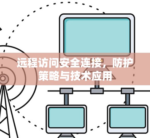 远程访问安全连接，防护策略与技术应用