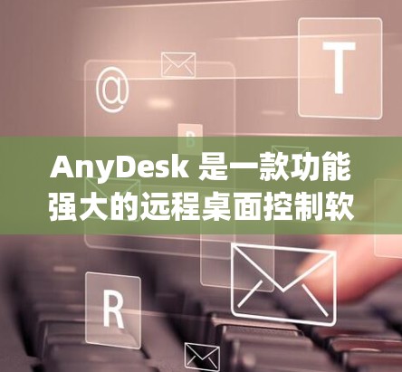 AnyDesk 是一款功能强大的远程桌面控制软件，允许用户通过网络远程访问和控制其他计算机。它提供了多种实用功能，适用于个人和企业用户。以下是关于 AnyDesk 工具的一些关键信息和使用建议