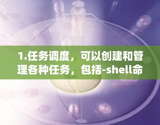 1.任务调度，可以创建和管理各种任务，包括-shell命令、Python脚本、批处理脚本等