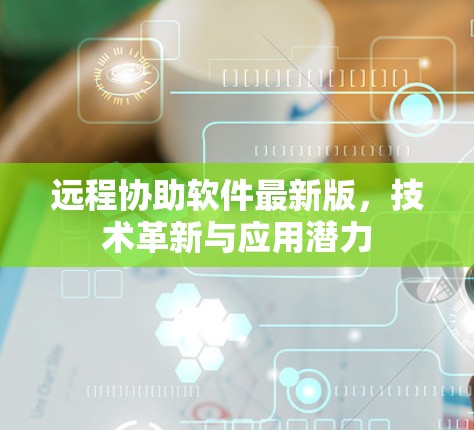 远程协助软件最新版，技术革新与应用潜力