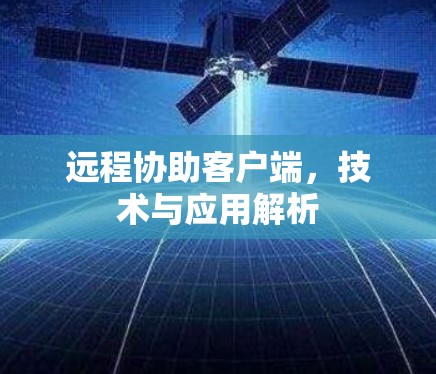 远程协助客户端，技术与应用解析
