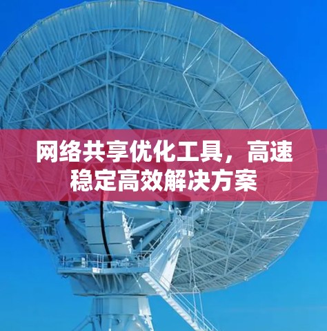 网络共享优化工具，高速稳定高效解决方案