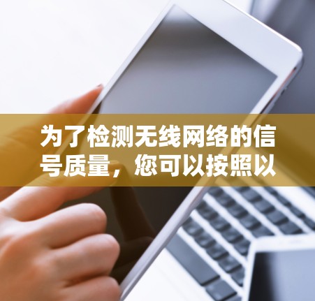 为了检测无线网络的信号质量，您可以按照以下步骤使用适合的工具