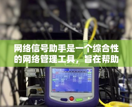 网络信号助手是一个综合性的网络管理工具，旨在帮助用户全面监控、优化和管理网络信号。以下是该工具的详细功能和优势
