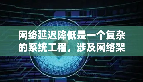 网络延迟降低是一个复杂的系统工程，涉及网络架构、硬件配置、软件优化和应用层面的多个方面。以下是一些常见的网络延迟降低方法
