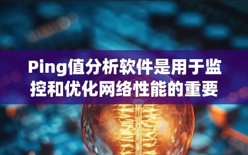 Ping值分析软件是用于监控和优化网络性能的重要工具，通过分析网络延迟数据，帮助管理员识别和解决网络问题。以下是对这类软件的详细分析