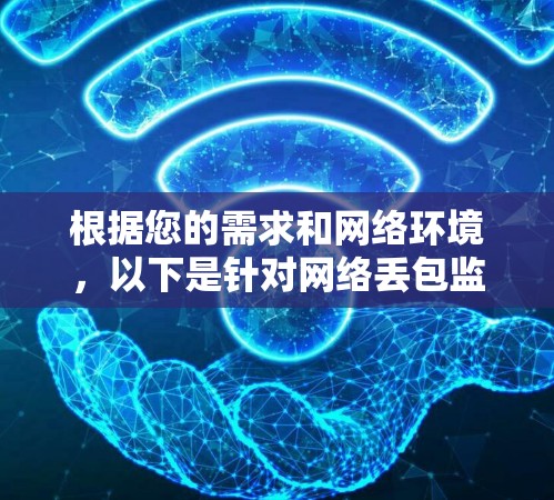 根据您的需求和网络环境，以下是针对网络丢包监控工具的分步选择建议
