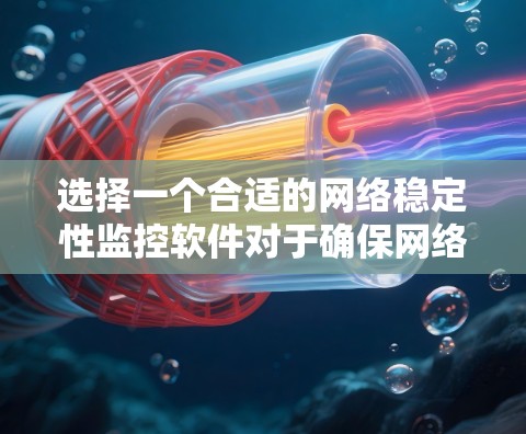 选择一个合适的网络稳定性监控软件对于确保网络的高可用性和安全性至关重要。以下是针对网络稳定性监控软件的详细分析和选择建议