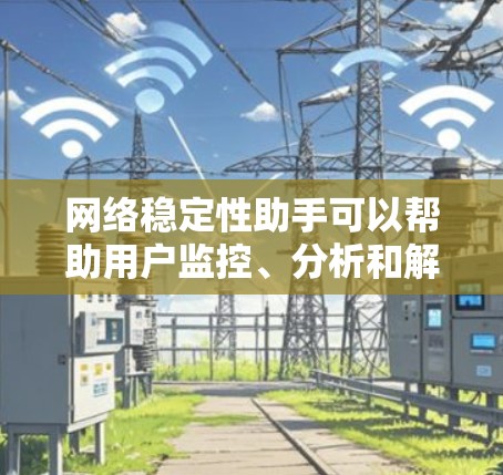 网络稳定性助手可以帮助用户监控、分析和解决网络连接问题，确保网络环境的稳定性。以下是一些常用的网络稳定性工具和方法