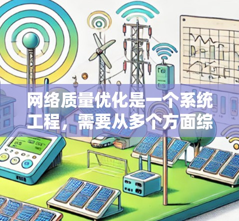 网络质量优化是一个系统工程，需要从多个方面综合考虑，以确保网络的稳定性、可靠性和用户体验。以下是一个结构化的网络质量优化方案，分为几个关键步骤