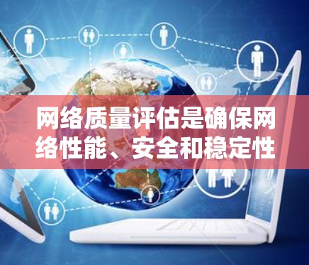 网络质量评估是确保网络性能、安全和稳定性的关键步骤。以下是一些常用的网络质量评估工具及其使用方法和注意事项