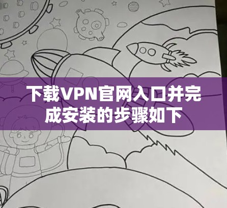 下载VPN官网入口并完成安装的步骤如下