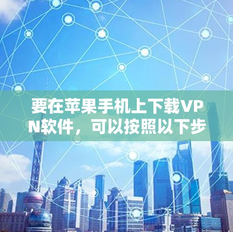 要在苹果手机上下载VPN软件，可以按照以下步骤操作