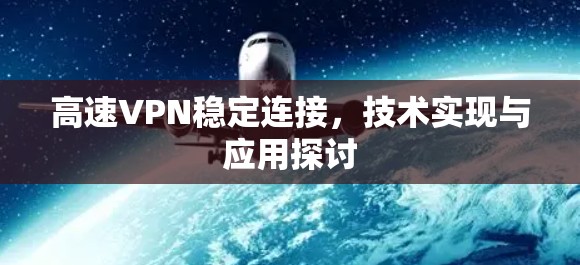 高速VPN稳定连接，技术实现与应用探讨