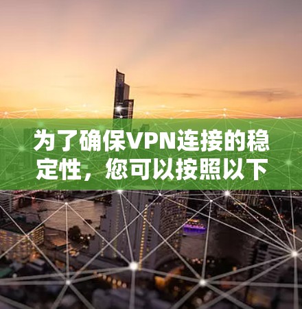 为了确保VPN连接的稳定性，您可以按照以下步骤进行测试和优化