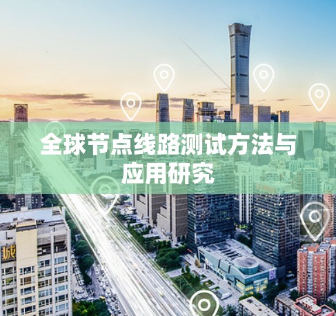 全球节点线路测试方法与应用研究